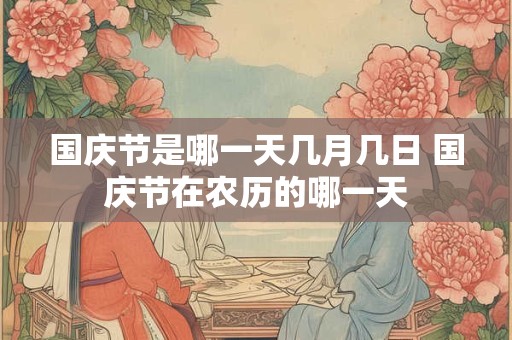 国庆节是哪一天几月几日 国庆节在农历的哪一天