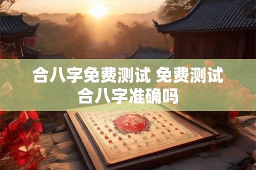 合八字免费测试 免费测试合八字准确吗