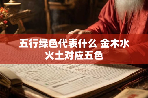五行绿色代表什么 金木水火土对应五色