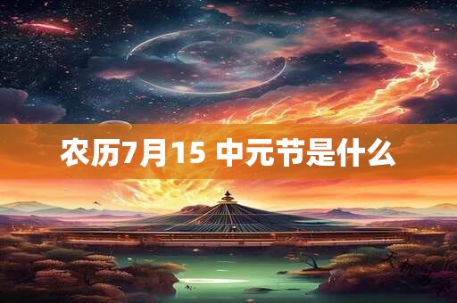 农历7月15 中元节是什么