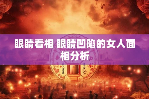 眼睛看相 眼睛凹陷的女人面相分析