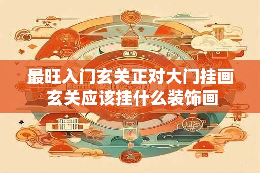 最旺入门玄关正对大门挂画 玄关应该挂什么装饰画