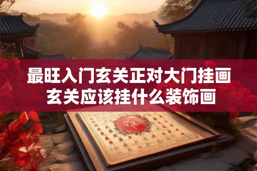 最旺入门玄关正对大门挂画 玄关应该挂什么装饰画