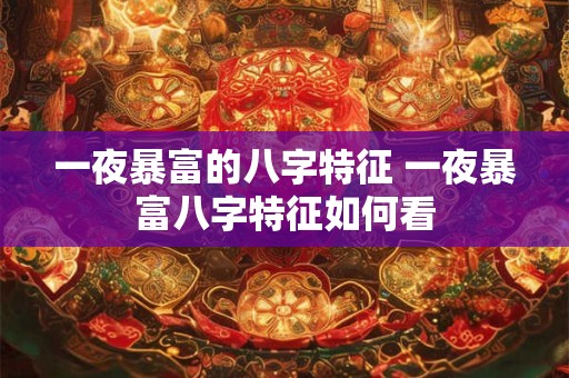 一夜暴富的八字特征 一夜暴富八字特征如何看