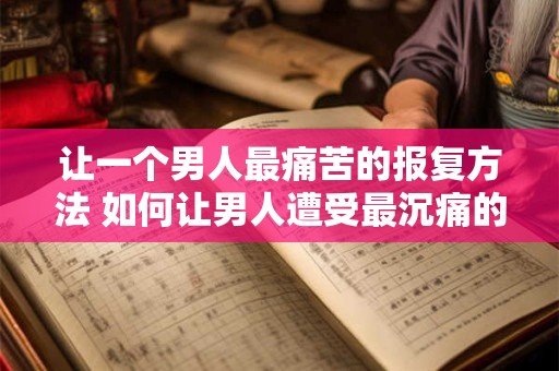 让一个男人最痛苦的报复方法 如何让男人遭受最沉痛的报复