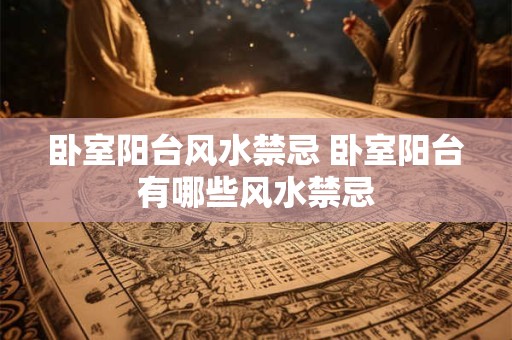 卧室阳台风水禁忌 卧室阳台有哪些风水禁忌