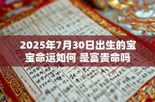 2025年7月30日出生的宝宝命运如何 是富贵命吗