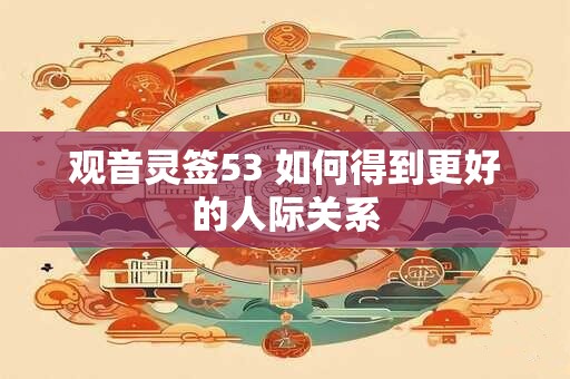 观音灵签53 如何得到更好的人际关系