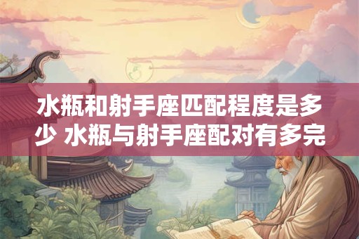 水瓶和射手座匹配程度是多少 水瓶与射手座配对有多完美