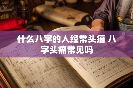 什么八字的人经常头痛 八字头痛常见吗