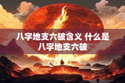 八字地支六破含义 什么是八字地支六破