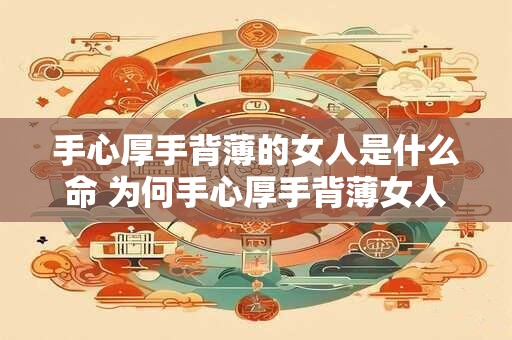 手心厚手背薄的女人是什么命 为何手心厚手背薄女人命运坎坷