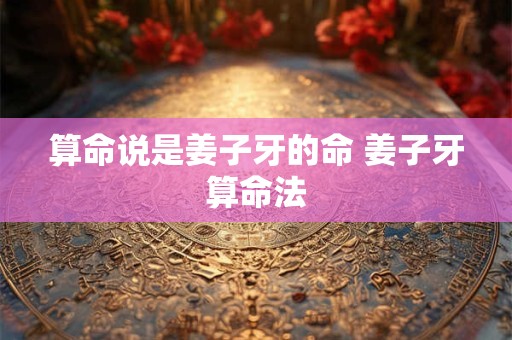 算命说是姜子牙的命 姜子牙算命法