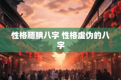 性格腼腆八字 性格虚伪的八字