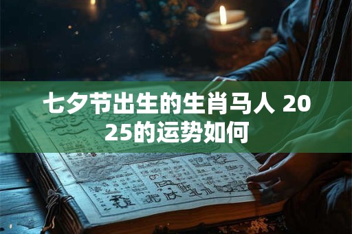 七夕节出生的生肖马人 2025的运势如何