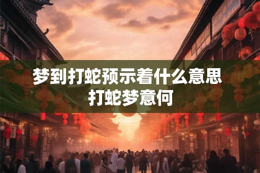 梦到打蛇预示着什么意思 打蛇梦意何