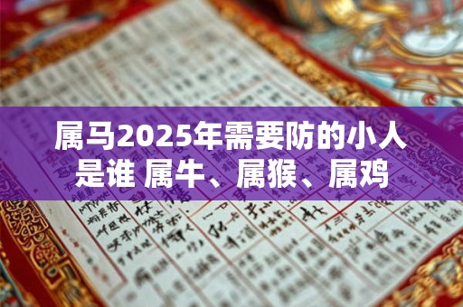 属马2025年需要防的小人是谁 属牛、属猴、属鸡