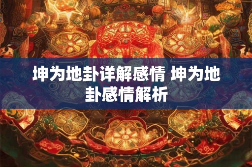 坤为地卦详解感情 坤为地卦感情解析