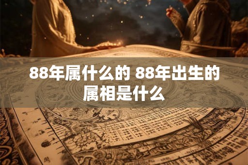 88年属什么的 88年出生的属相是什么