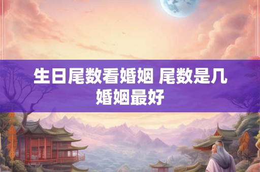 生日尾数看婚姻 尾数是几婚姻最好
