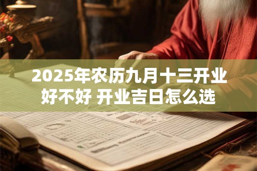 2025年农历九月十三开业好不好 开业吉日怎么选