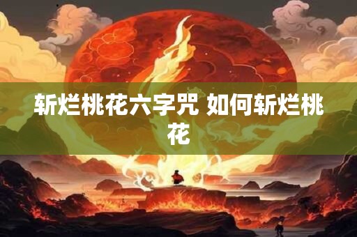 斩烂桃花六字咒 如何斩烂桃花