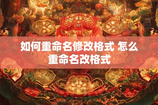 如何重命名修改格式 怎么重命名改格式