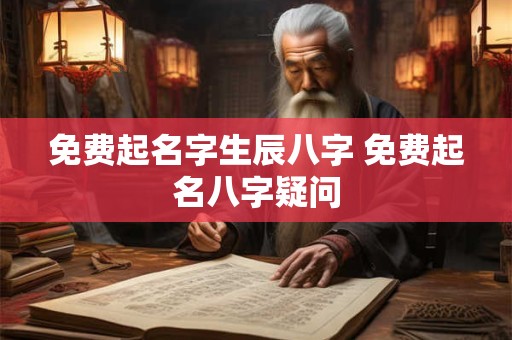 免费起名字生辰八字 免费起名八字疑问