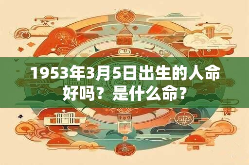 1953年3月5日出生的人命好吗？是什么命？