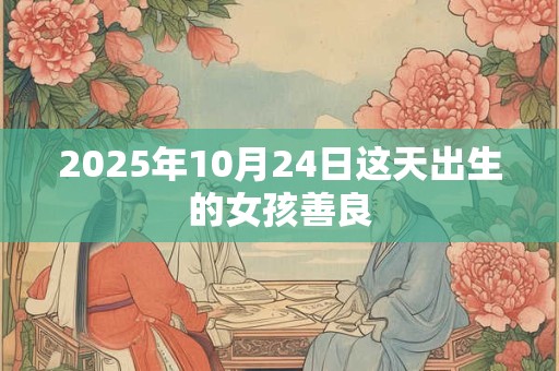 2025年10月24日这天出生的女孩善良