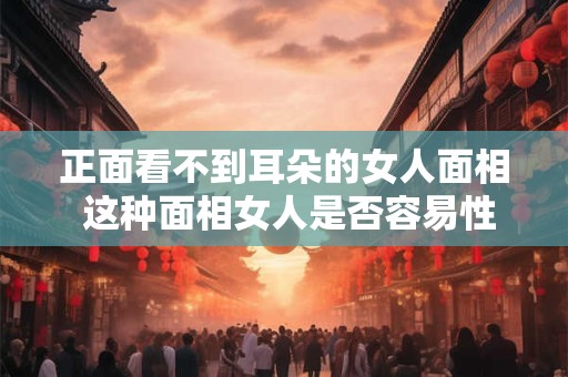 正面看不到耳朵的女人面相 这种面相女人是否容易性格孤僻