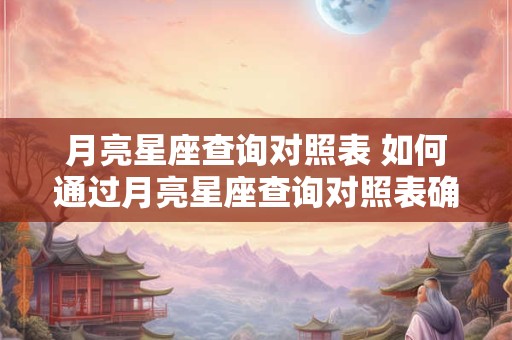 月亮星座查询对照表 如何通过月亮星座查询对照表确认自己的星座