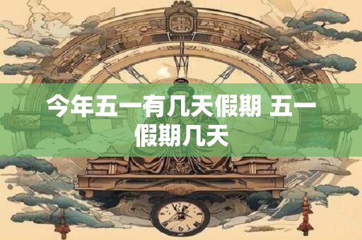 今年五一有几天假期 五一假期几天
