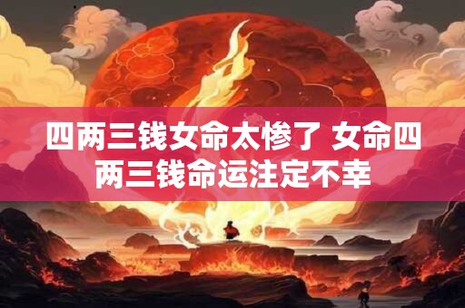 四两三钱女命太惨了 女命四两三钱命运注定不幸