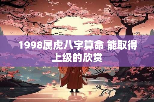 1998属虎八字算命 能取得上级的欣赏