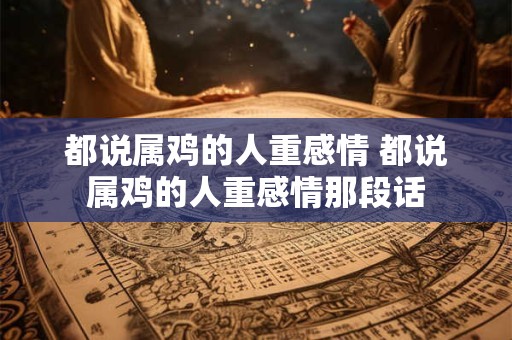 都说属鸡的人重感情 都说属鸡的人重感情那段话