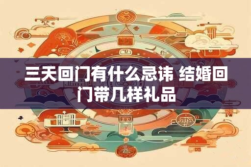 三天回门有什么忌讳 结婚回门带几样礼品