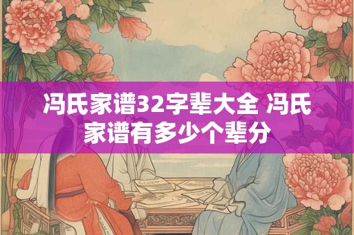 冯氏家谱32字辈大全 冯氏家谱有多少个辈分