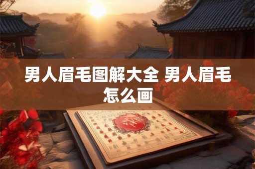 男人眉毛图解大全 男人眉毛怎么画