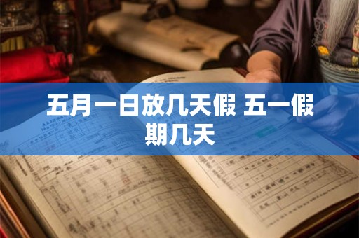 五月一日放几天假 五一假期几天