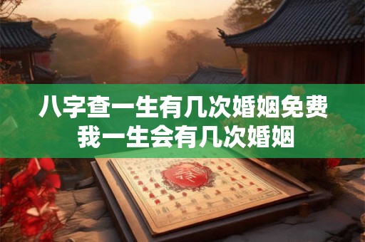 八字查一生有几次婚姻免费 我一生会有几次婚姻