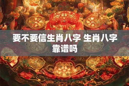 要不要信生肖八字 生肖八字靠谱吗