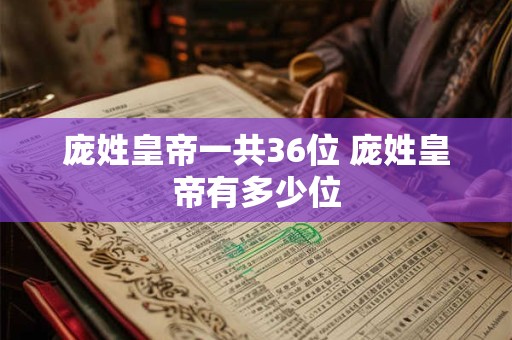 庞姓皇帝一共36位 庞姓皇帝有多少位