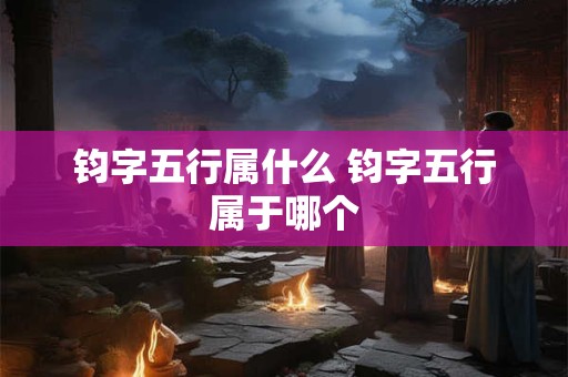 钧字五行属什么 钧字五行属于哪个