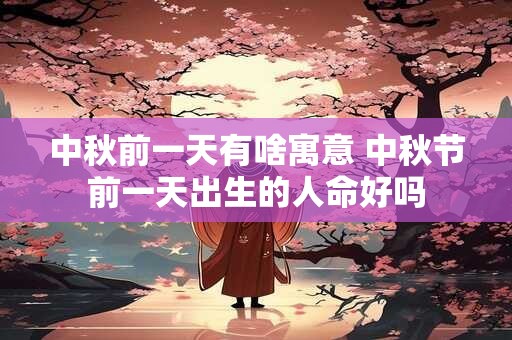 中秋前一天有啥寓意 中秋节前一天出生的人命好吗