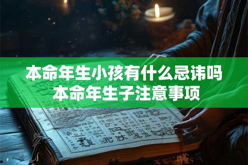 本命年生小孩有什么忌讳吗 本命年生子注意事项