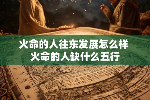 火命的人往东发展怎么样 火命的人缺什么五行