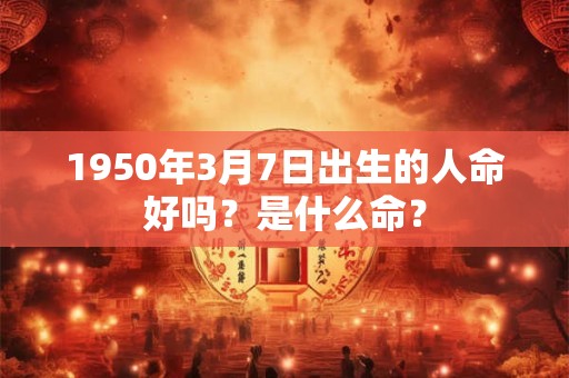 1950年3月7日出生的人命好吗？是什么命？