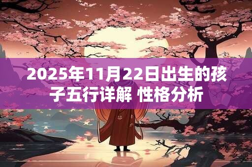 2025年11月22日出生的孩子五行详解 性格分析