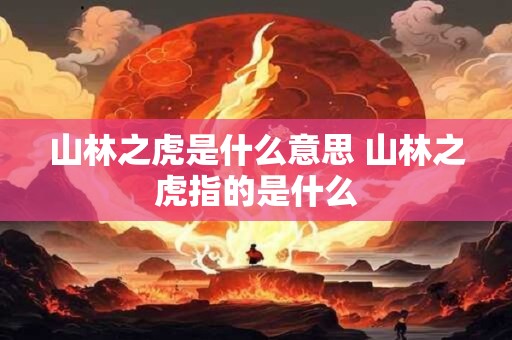 山林之虎是什么意思 山林之虎指的是什么
